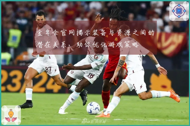 金年会官网揭示装备与资源之间的潜在关系，助你优化游戏策略