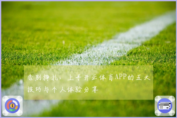 告别挣扎，上手开云体育APP的五大技巧与个人体验分享