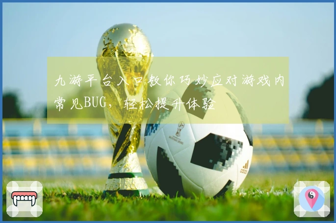 九游平台入口教你巧妙应对游戏内常见BUG，轻松提升体验