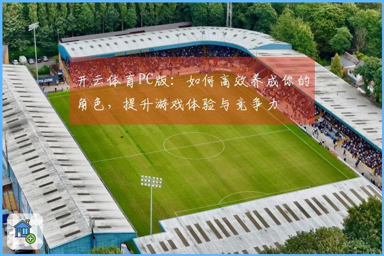 开云体育PC版：如何高效养成你的角色，提升游戏体验与竞争力