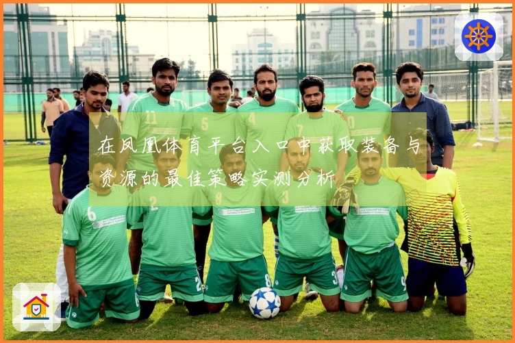 在凤凰体育平台入口中获取装备与资源的最佳策略实测分析