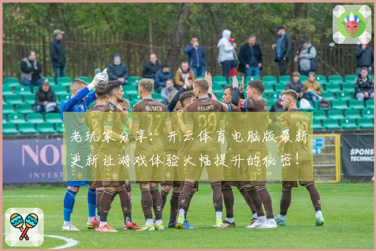 老玩家分享：开云体育电脑版最新更新让游戏体验大幅提升的秘密！