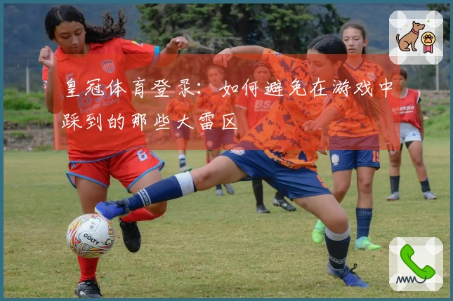 皇冠体育登录：如何避免在游戏中踩到的那些大雷区