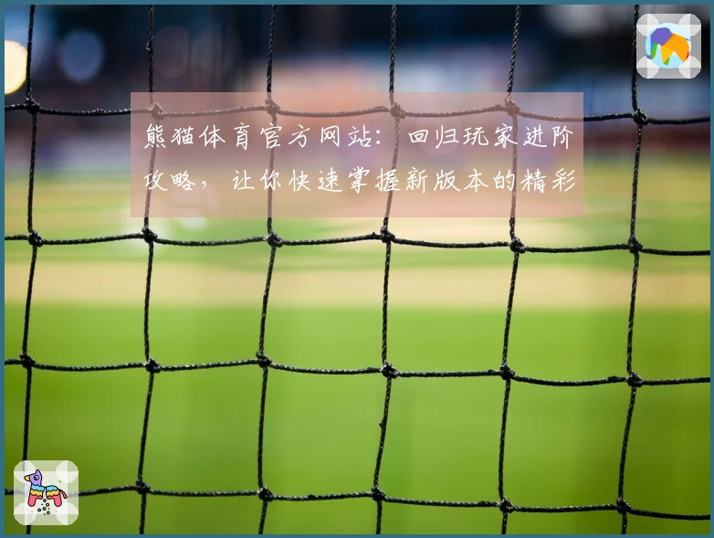 熊猫体育官方网站：回归玩家进阶攻略，让你快速掌握新版本的精彩玩法与策略