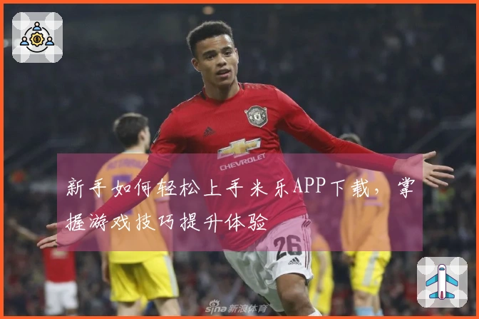 新手如何轻松上手米乐APP下载，掌握游戏技巧提升体验