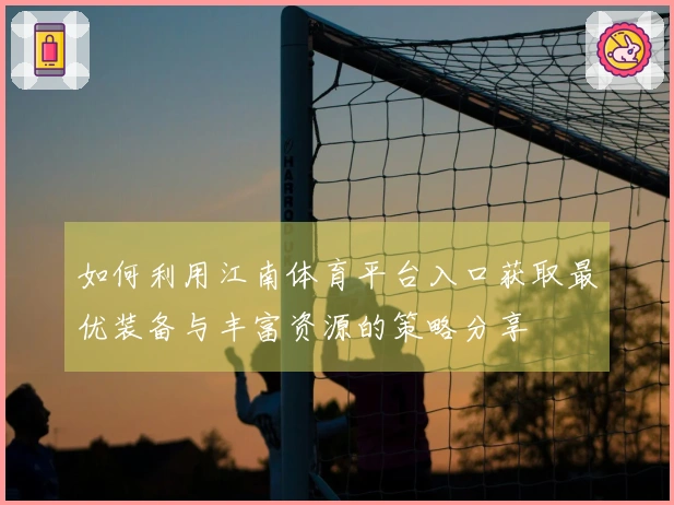 如何利用江南体育平台入口获取最优装备与丰富资源的策略分享