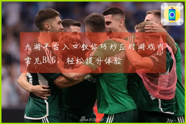 九游平台入口教你巧妙应对游戏内常见BUG，轻松提升体验
