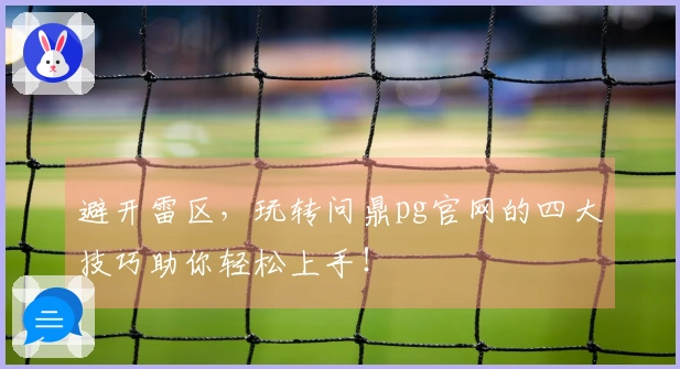 避开雷区，玩转问鼎pg官网的四大技巧助你轻松上手！